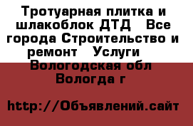 Тротуарная плитка и шлакоблок ДТД - Все города Строительство и ремонт » Услуги   . Вологодская обл.,Вологда г.